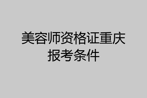 美容师资格证重庆报考条件