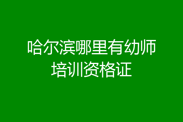 哈尔滨哪里有幼师培训资格证