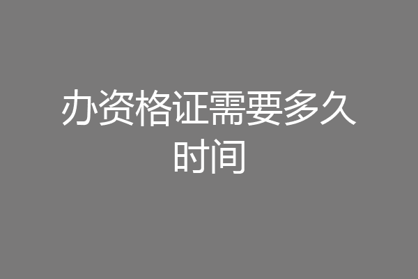 办资格证需要多久时间