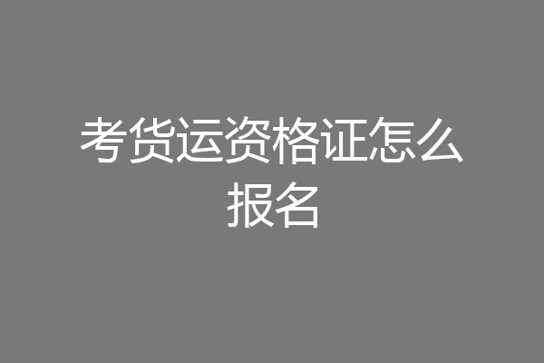 考货运资格证怎么报名