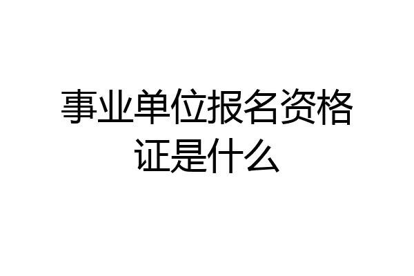 事业单位报名资格证是什么