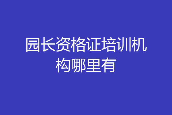 园长资格证培训机构哪里有