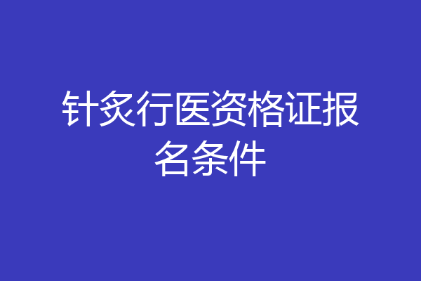 针炙行医资格证报名条件