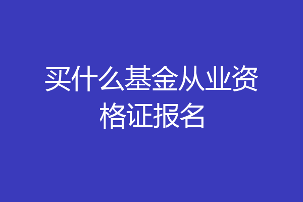 买什么基金从业资格证报名