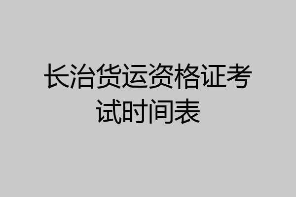 长治货运资格证考试时间表