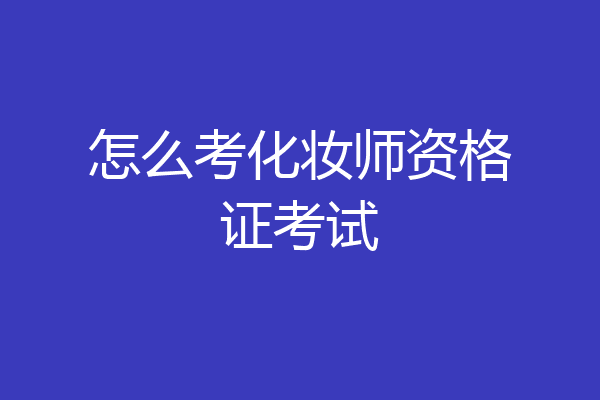 怎么考化妆师资格证考试