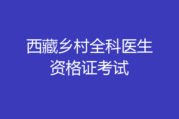 西藏乡村全科医生资格证考试