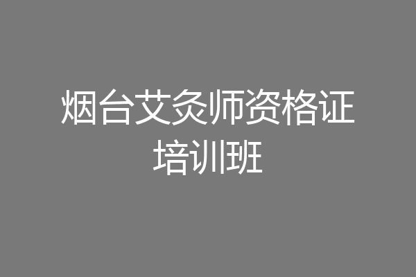 烟台艾灸师资格证培训班
