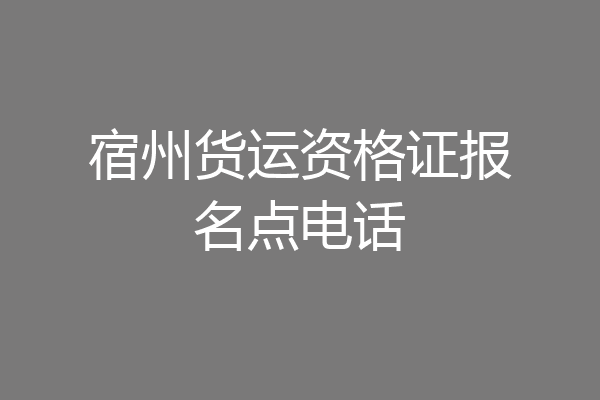宿州货运资格证报名点电话