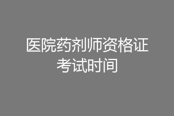 医院药剂师资格证考试时间