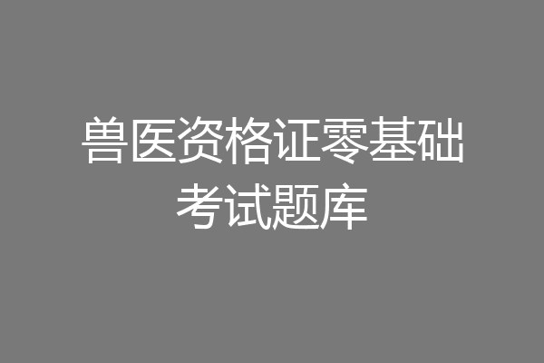 兽医资格证零基础考试题库