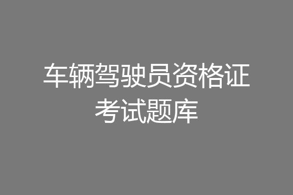 车辆驾驶员资格证考试题库