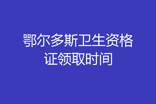 鄂尔多斯卫生资格证领取时间