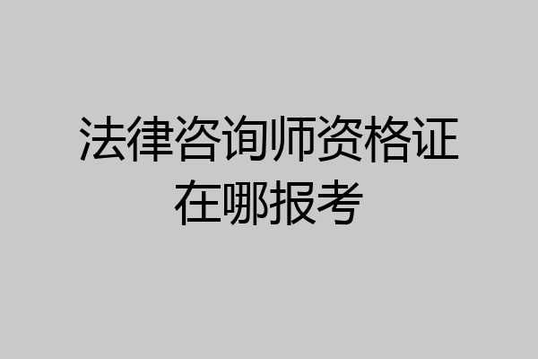 法律咨询师资格证在哪报考