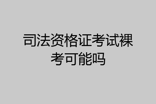 司法资格证考试裸考可能吗