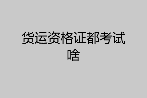 货运资格证都考试啥