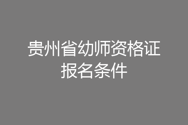 贵州省幼师资格证报名条件