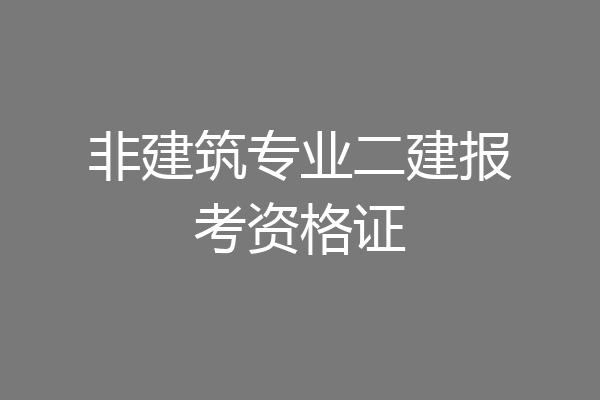 非建筑专业二建报考资格证