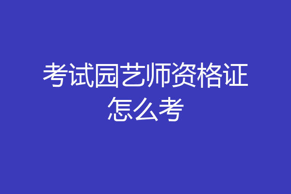 考试园艺师资格证怎么考