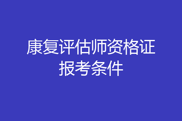 康复评估师资格证报考条件