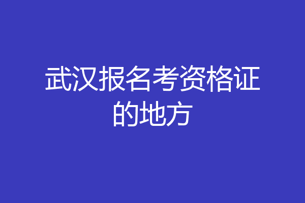 武汉报名考资格证的地方
