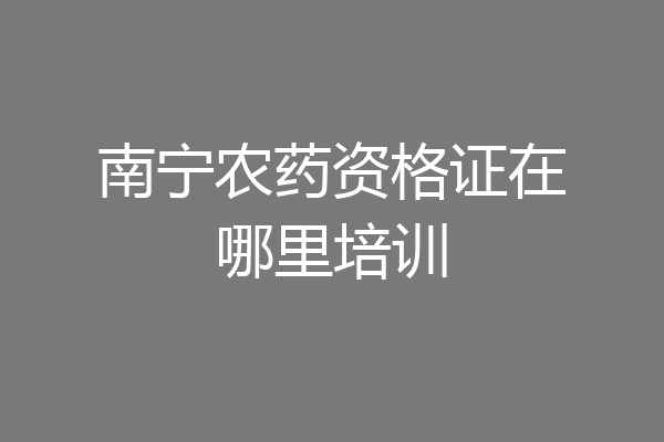 南宁农药资格证在哪里培训