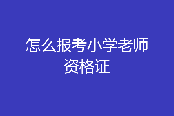 怎么报考小学老师资格证