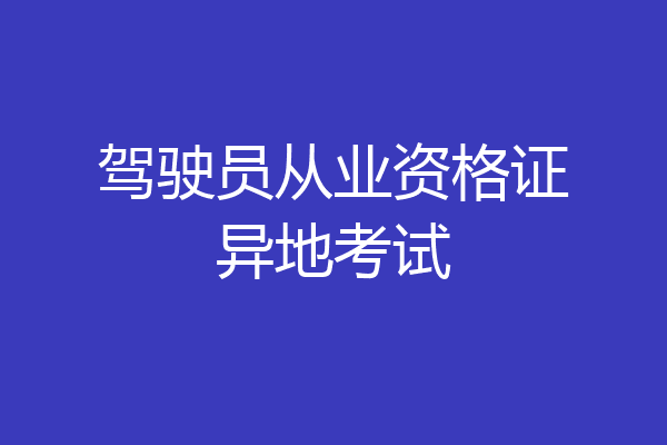 驾驶员从业资格证异地考试