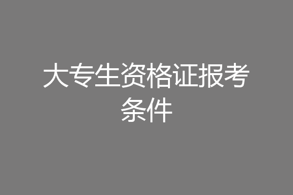 大专生资格证报考条件