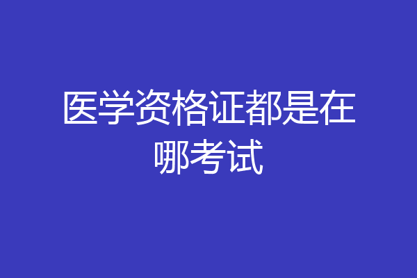 医学资格证都是在哪考试