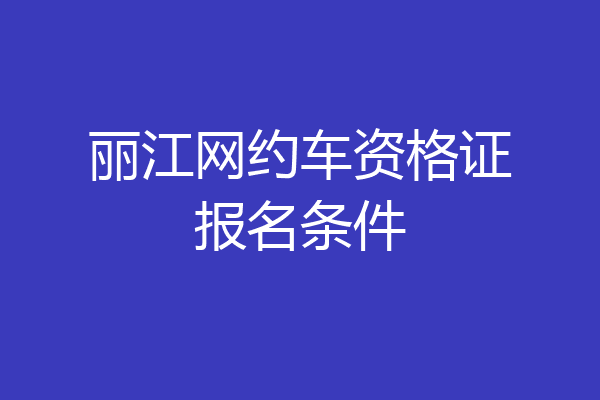丽江网约车资格证报名条件