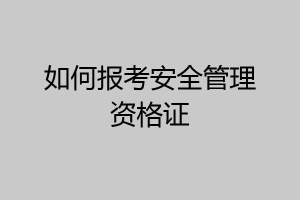 如何报考安全管理资格证