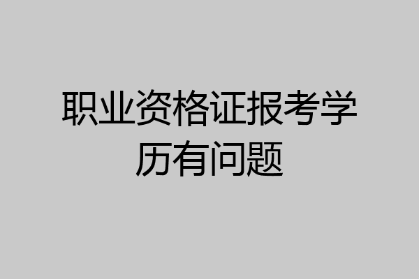 职业资格证报考学历有问题
