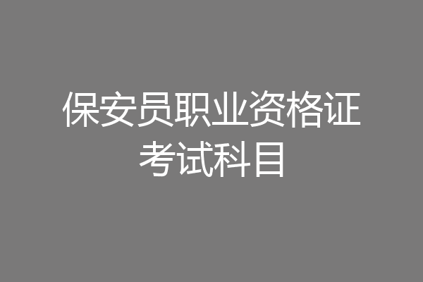 保安员职业资格证考试科目