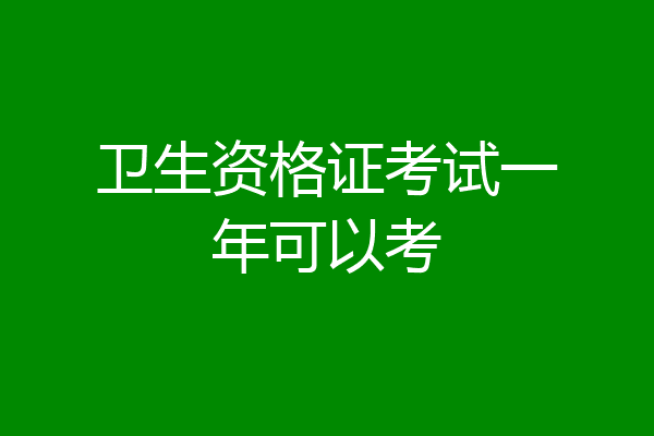 卫生资格证考试一年可以考