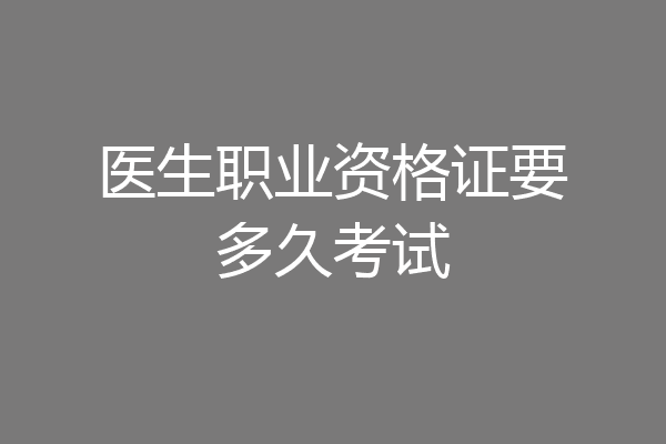 医生职业资格证要多久考试