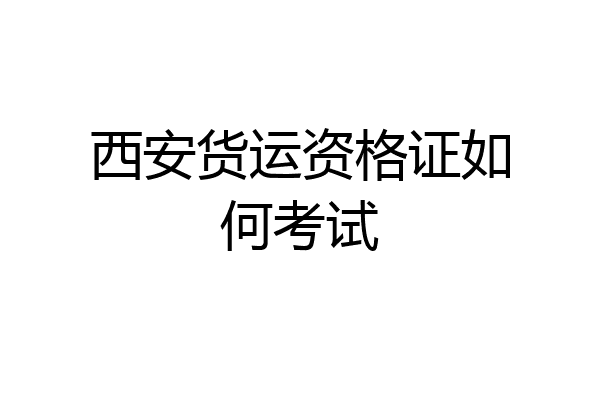 西安货运资格证如何考试