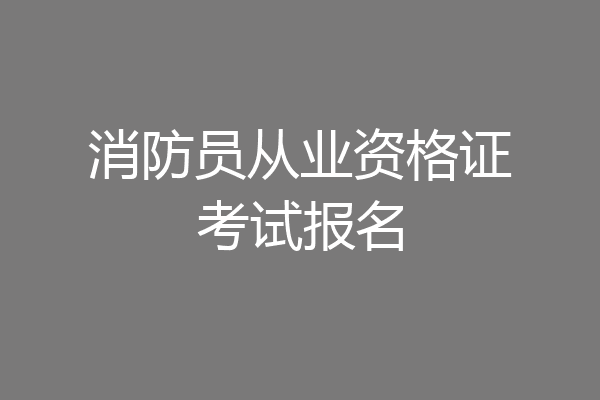 消防员从业资格证考试报名