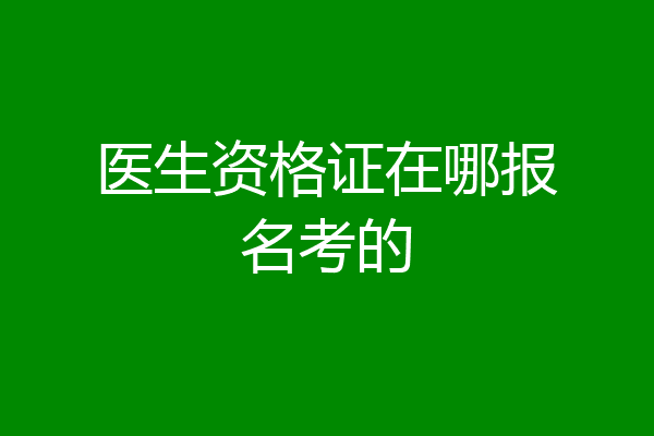 医生资格证在哪报名考的