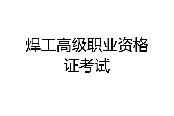 焊工高级职业资格证考试