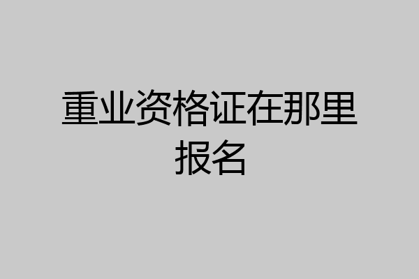 重业资格证在那里报名