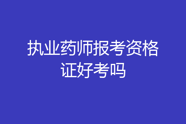 执业药师报考资格证好考吗