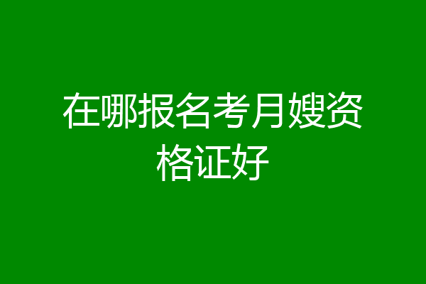 在哪报名考月嫂资格证好