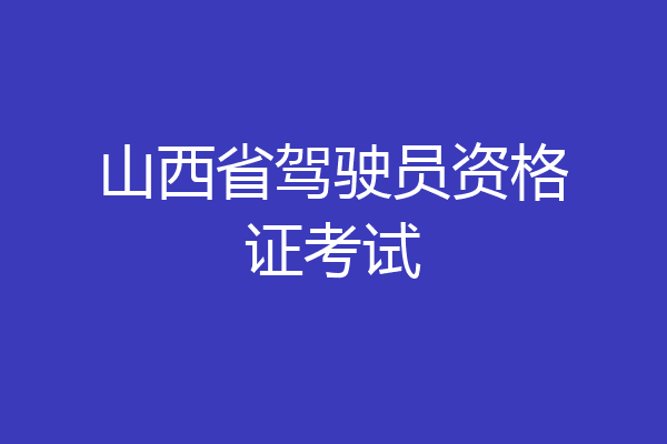 山西省驾驶员资格证考试