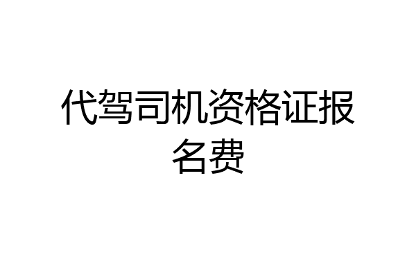 代驾司机资格证报名费