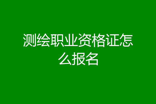 测绘职业资格证怎么报名
