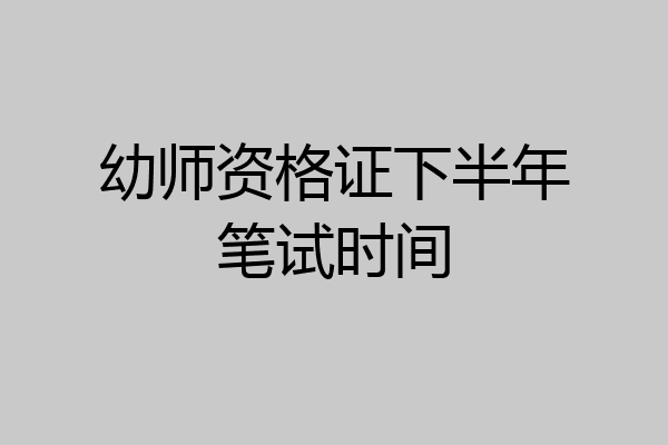幼师资格证下半年笔试时间