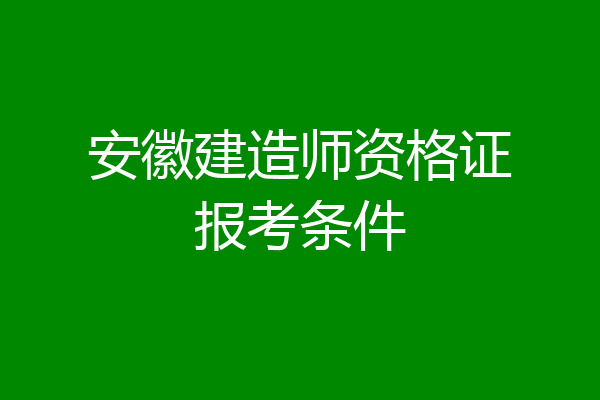 安徽建造师资格证报考条件