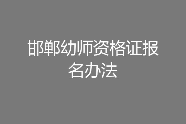 邯郸幼师资格证报名办法
