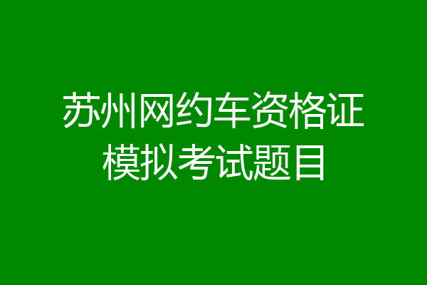 苏州网约车资格证模拟考试题目